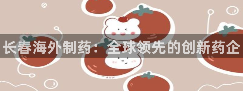 九游会老哥俱乐部交流社区：长春海外制药：全球领先的创新药企