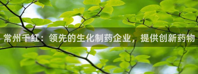 九游会老哥：常州千红：领先的生化制药企业，提供创新药物