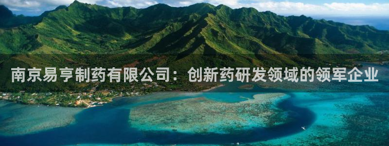 ag九游会老哥：南京易亨制药有限公司：创新药研发领域的领军企业