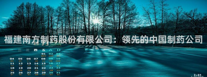 ag九游老哥俱乐部：福建南方制药股份有限公司：领先的中国制药公司