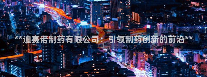 usdt九游会老哥俱乐部：**迪赛诺制药有限公司：引领制药创新的前沿**