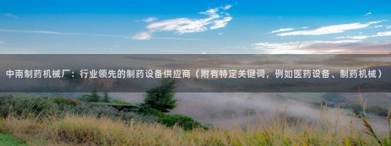 九游会老哥俱乐部交流社区：中南制药机械厂：行业领先的制药设备供应商（附有特定关键词，例如医药设备、制药机械）