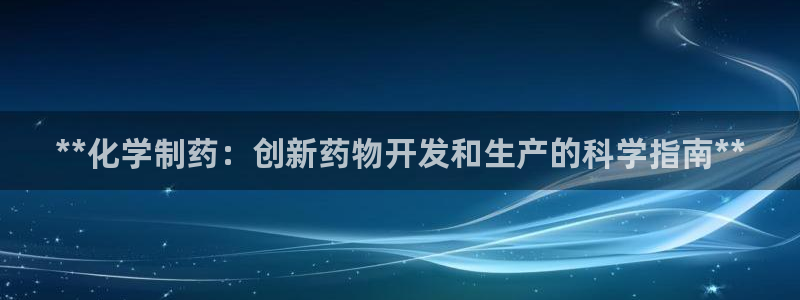 九游老哥俱乐部官网登录：**化学制药：创新药物开发和生产的科学指南**