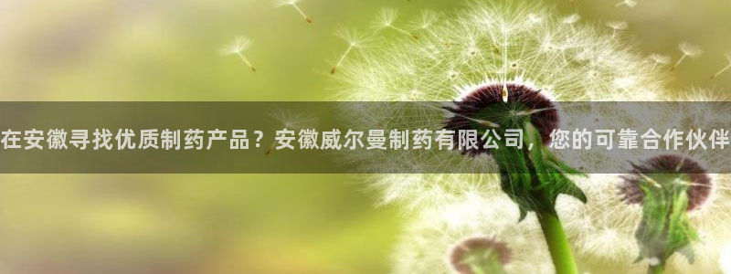 九游会老哥俱乐部交流社区：在安徽寻找优质制药产品？安徽威尔曼制药有限公司，您的可靠合作伙伴