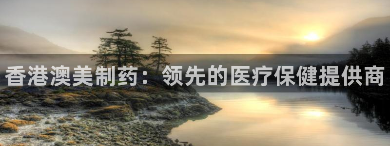 九游会老哥俱乐部必备的交流社区论坛：香港澳美制药：领先的医疗保健提供商