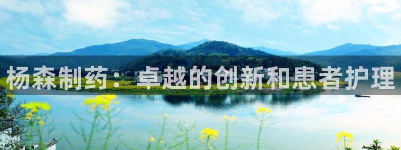 九游会老哥俱乐部官方网站：杨森制药：卓越的创新和患者护理