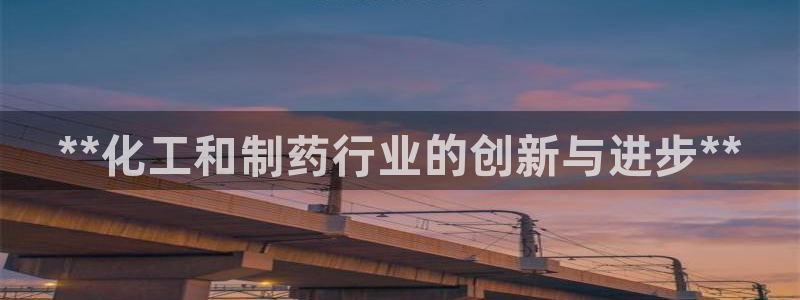 九游会老哥俱乐部官网：**化工和制药行业的创新与进步**