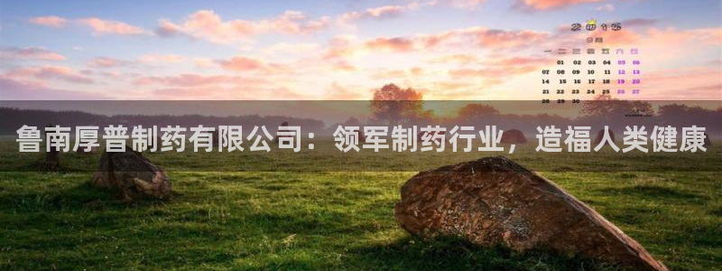 九游会老哥俱乐部必备的交流社区论坛：鲁南厚普制药有限公司：领军制药行业，造福人类健康