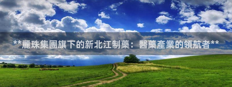 九游会老哥俱乐部交流社区：**麗珠集團旗下的新北江制藥：醫藥產業的領航者**