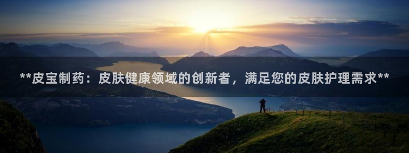 九游会老哥俱乐部官网首页：**皮宝制药：皮肤健康领域的创新者，满足您的皮肤护理需求**