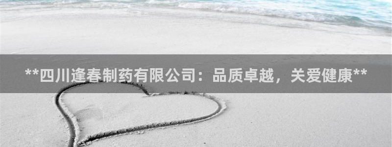 九游会老哥俱乐部必备的交流社区论坛：**四川逢春制药有限公司：品质卓越，关爱健康**