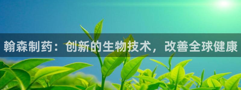 九游会老哥俱乐部社区论坛：翰森制药：创新的生物技术，改善全球健康