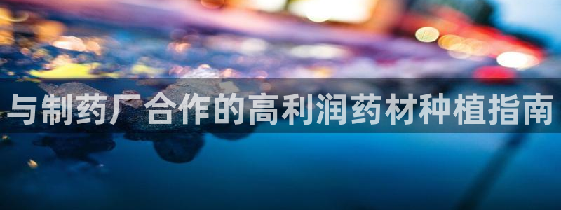 九游会老哥必备的交流社区：与制药厂合作的高利润药材种植指南