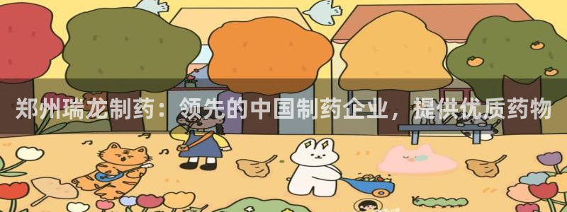 老哥吧九游会：郑州瑞龙制药：领先的中国制药企业，提供优质药物