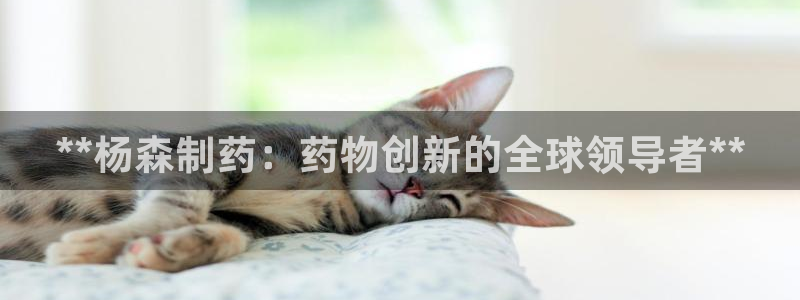 ag九游会老哥俱乐部：**杨森制药：药物创新的全球领导者**