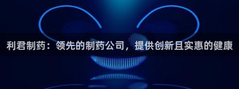 九游会老哥：利君制药：领先的制药公司，提供创新且实惠的健康