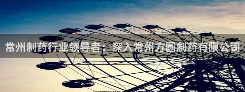 九游老哥俱乐部登录：常州制药行业领导者：深入常州方圆制药有限公司
