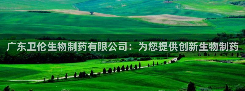 老哥俱乐部是干什么的：广东卫伦生物制药有限公司：为您提供创新生物制药