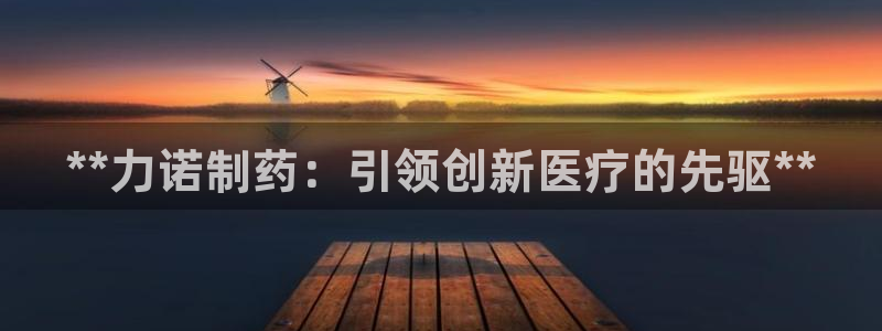 九游会老哥俱乐部：**力诺制药：引领创新医疗的先驱**