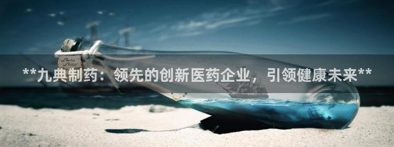 ag九游会老哥俱乐部：**九典制药：领先的创新医药企业，引领健康未来**