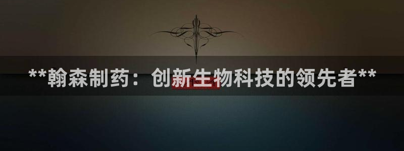 九游老哥俱乐部官网登录入口：**翰森制药：创新生物科技的领先者**
