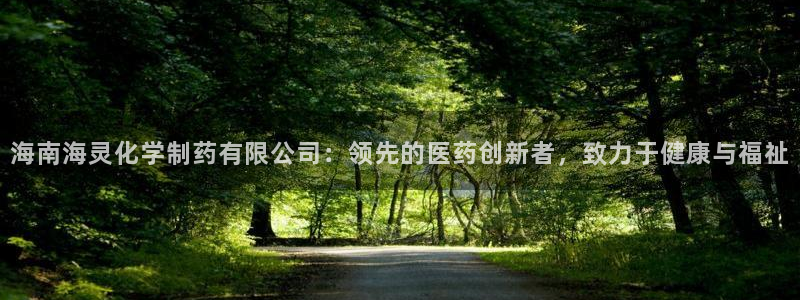 九游会老哥俱乐部官方网站：海南海灵化学制药有限公司：领先的医药创新者，致力于健康与福祉