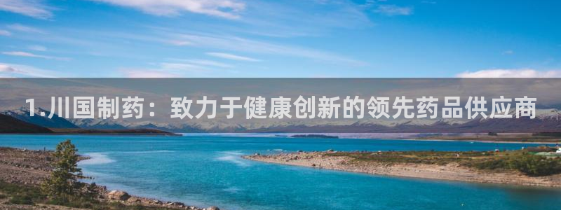 老哥俱乐部是干什么的：1.川国制药：致力于健康创新的领先药品供应商
