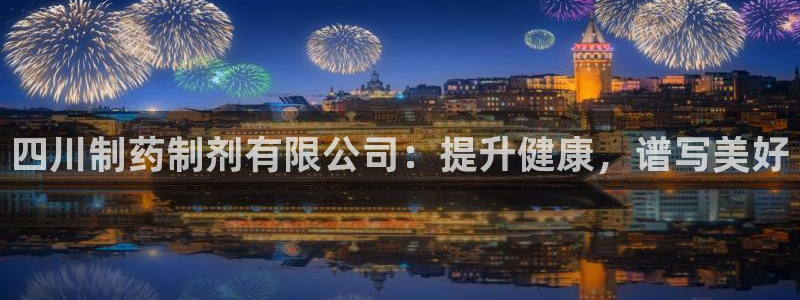 九游会老哥俱乐部官网首页：四川制药制剂有限公司：提升健康，谱写美好