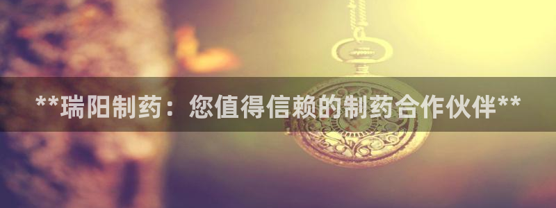 九游会老哥俱乐部社区论坛：**瑞阳制药：您值得信赖的制药合作伙伴**