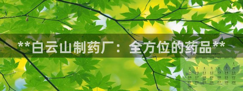 老哥俱乐部是干什么的：**白云山制药厂：全方位的药品**