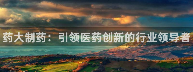 九游会老哥俱乐部官网首页论坛：药大制药：引领医药创新的行业领导者