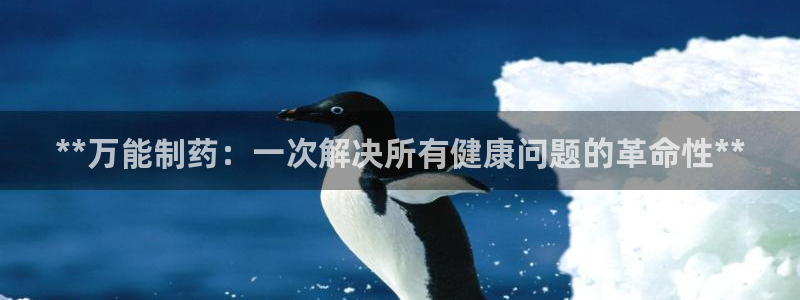 老哥吧九游会下架吗：**万能制药：一次解决所有健康问题的革命性**