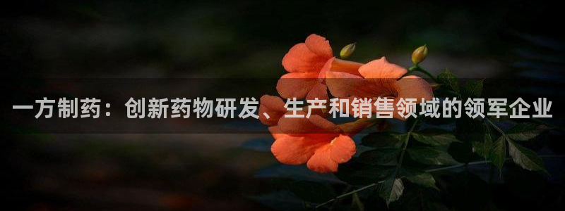 九游老哥俱乐部官网登录网址：一方制药：创新药物研发、生产和销售领域的领军企业