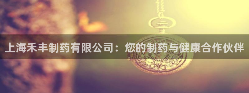 九游会老哥俱乐部官网：上海禾丰制药有限公司：您的制药与健康合作伙伴