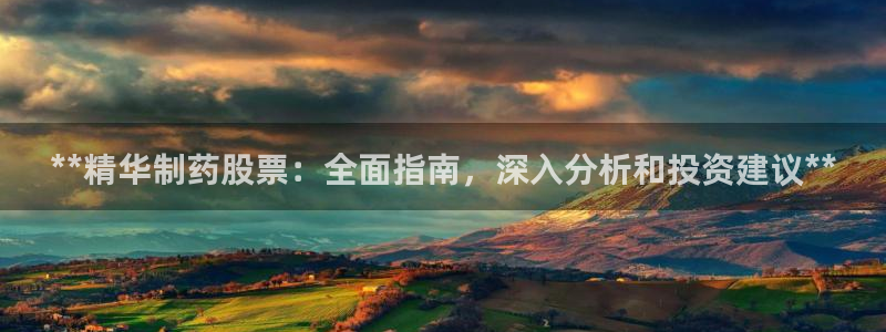 九游老哥俱乐部登录：**精华制药股票：全面指南，深入分析和投资建议**