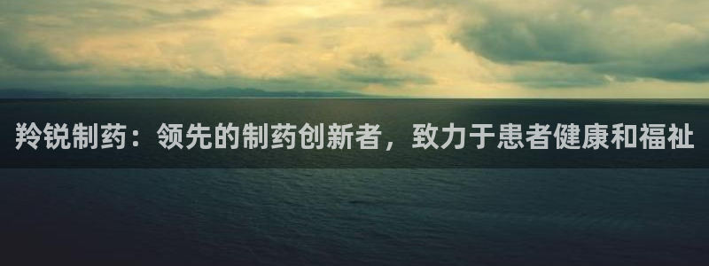 老哥俱乐部是干什么的：羚锐制药：领先的制药创新者，致力于患者健康和福祉