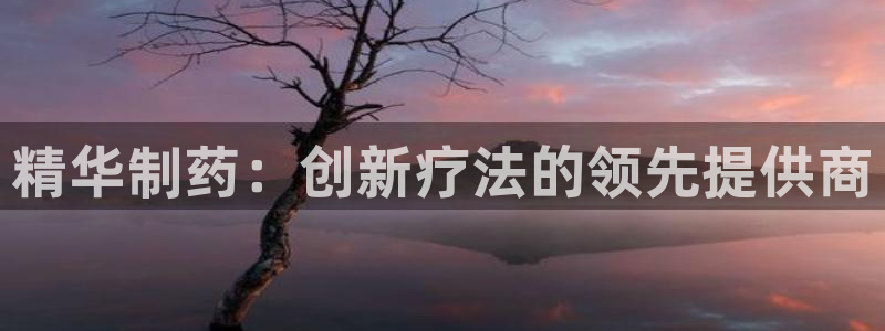 usdt九游会老哥俱乐部：精华制药：创新疗法的领先提供商