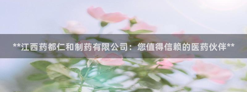 九游会老哥俱乐部必备的交流社区论坛：**江西药都仁和制药有限公司：您值得信赖的医药伙伴**
