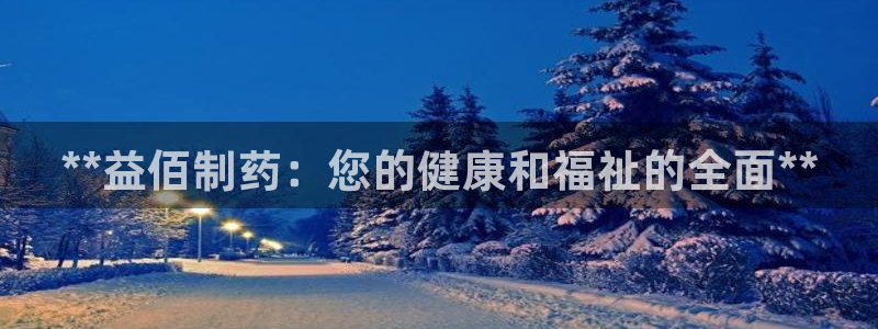 九游会老哥俱乐部官方网站：**益佰制药：您的健康和福祉的全面**