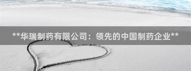 九游老哥俱乐部官网登录：**华瑞制药有限公司：领先的中国制药企业**