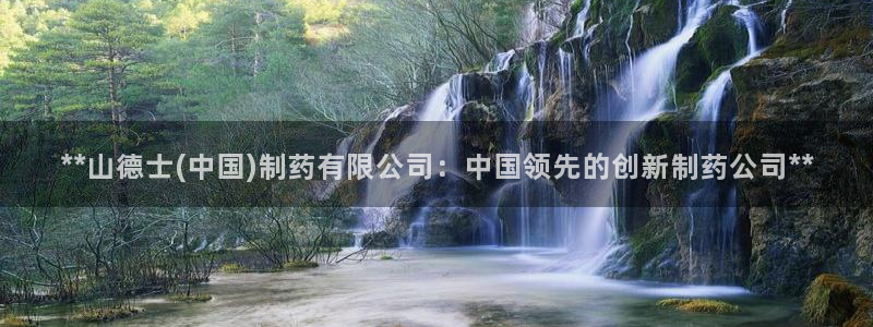 老哥吧九游会下架吗：**山德士(中国)制药有限公司：中国领先的创新制药公司**
