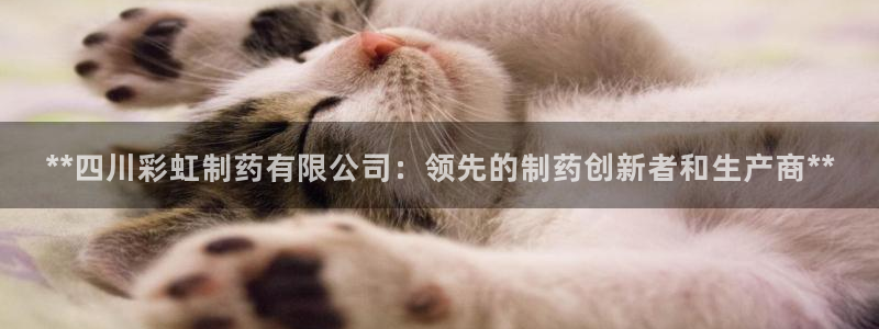 老哥俱乐部是干什么的啊：**四川彩虹制药有限公司：领先的制药创新者和生产商**