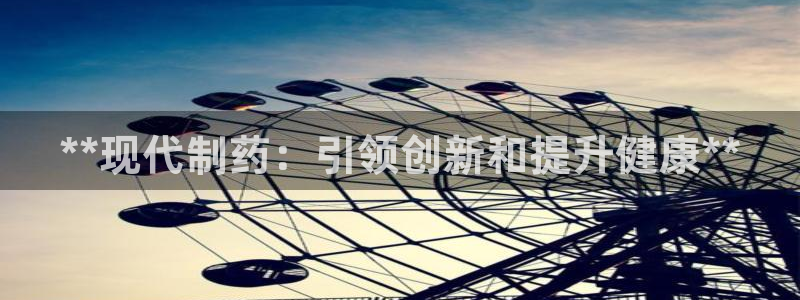 九游老哥俱乐部官网登录入口：**现代制药：引领创新和提升健康**