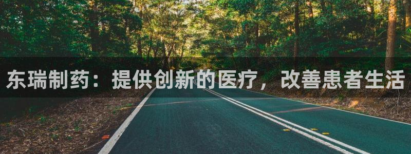 j9九游会老哥俱乐部交流区：东瑞制药：提供创新的医疗，改善患者生活