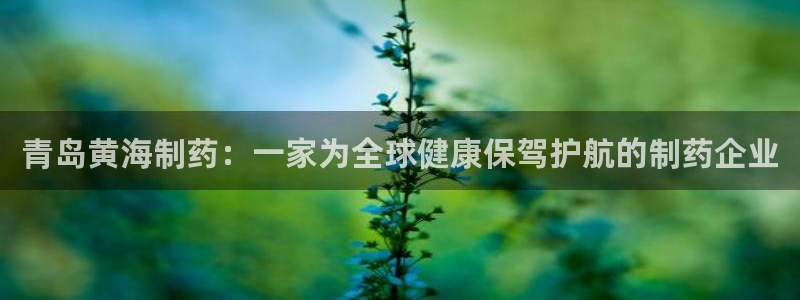 九游会老哥俱乐部社区论坛：青岛黄海制药：一家为全球健康保驾护航的制药企业