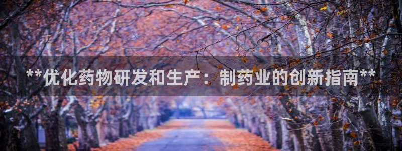 九游会老哥俱乐部官网：**优化药物研发和生产：制药业的创新指南**