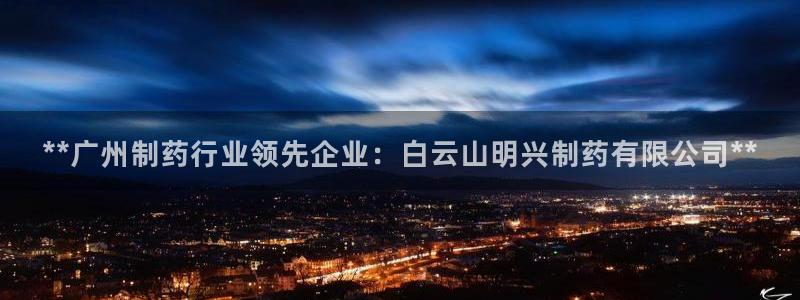 九游会老哥俱乐部论坛版：**广州制药行业领先企业：白云山明兴制药有限公司**