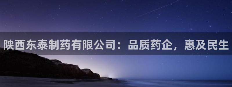 九游会老哥必备的交流社区九：陕西东泰制药有限公司：品质药企，惠及民生