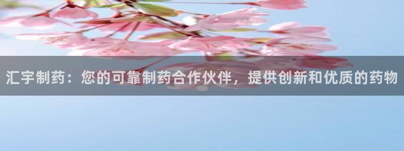 usdt九游会老哥俱乐部：汇宇制药：您的可靠制药合作伙伴，提供创新和优质的药物