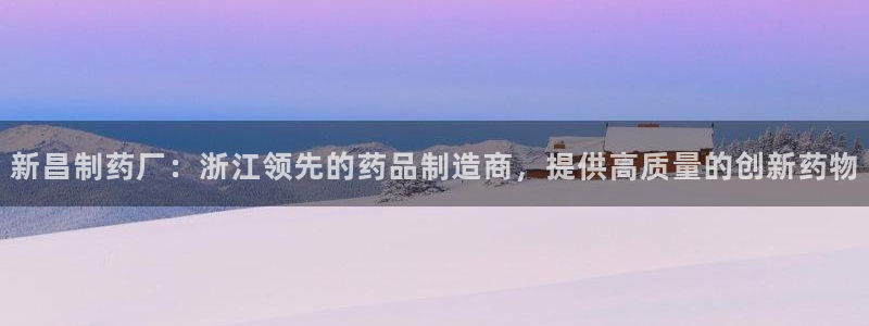 九游会老哥俱乐部必备的交流社区：新昌制药厂：浙江领先的药品制造商，提供高质量的创新药物